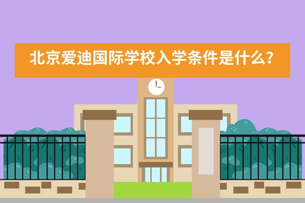 北京爱迪国际学校入学条件是什么？