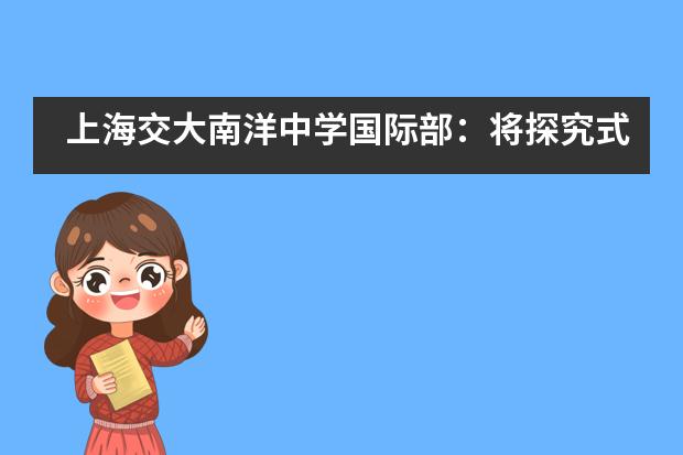 上海交大南洋中学国际部：将探究式项目学习进行到底