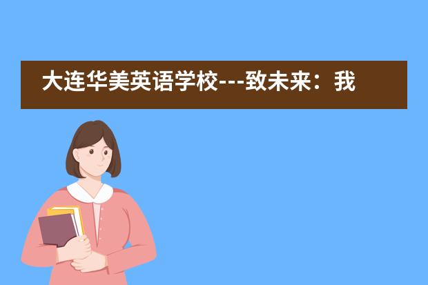 大连华美英语学校---致未来：我们要一个什么样的世界？ 答案由你们决定！图片