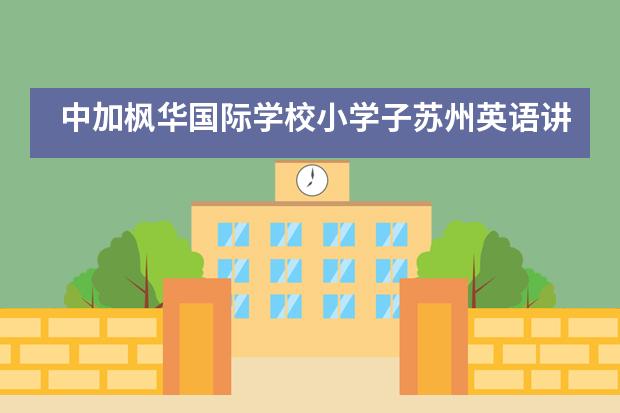 中加枫华国际学校小学子苏州英语讲演比拼赛载誉归来！