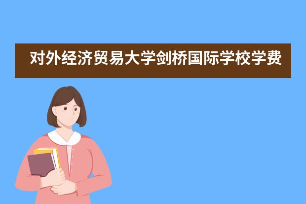 对外经济贸易大学剑桥国际学校学费是多少？