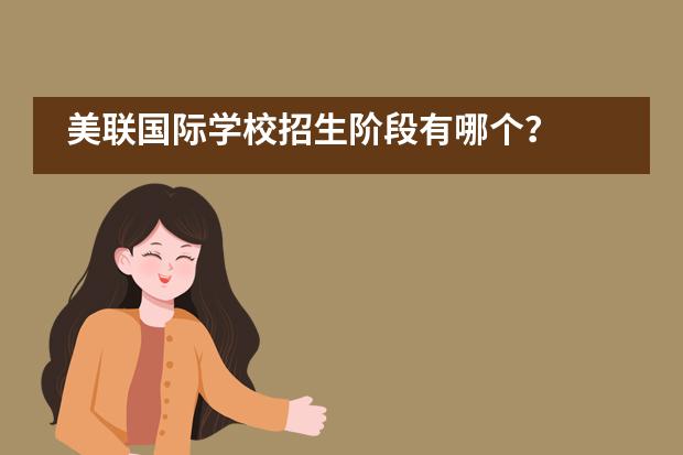 美聯(lián)國際學(xué)校招生階段有哪個？
