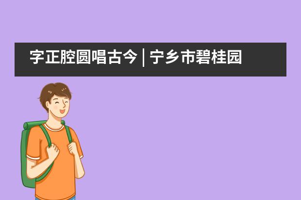 字正腔圆唱古今 | 宁乡市碧桂园学校小学部三年级“戏曲专题UOI探究”之旅