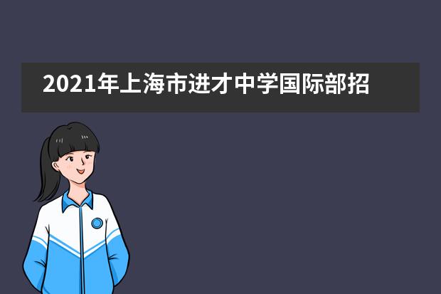 2021年上海市进才中学国际部招生信息