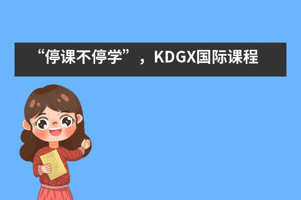 “停课不停学”，KDGX国际课程中心将开展线上教学活动！