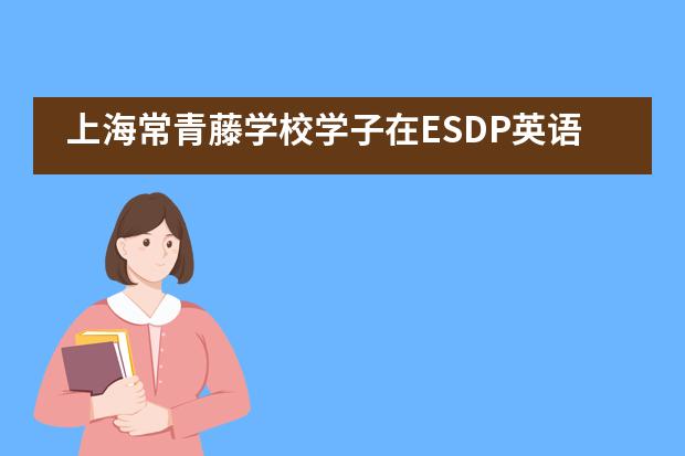 上海常青藤学校学子在ESDP英语演讲比赛中荣创佳绩！