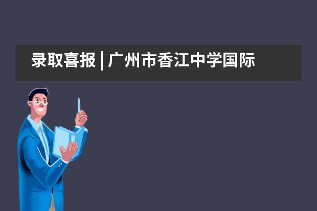 录取喜报 | 广州市香江中学国际部学子喜迎利物浦大学、皇家墨尔本理工大学直录！