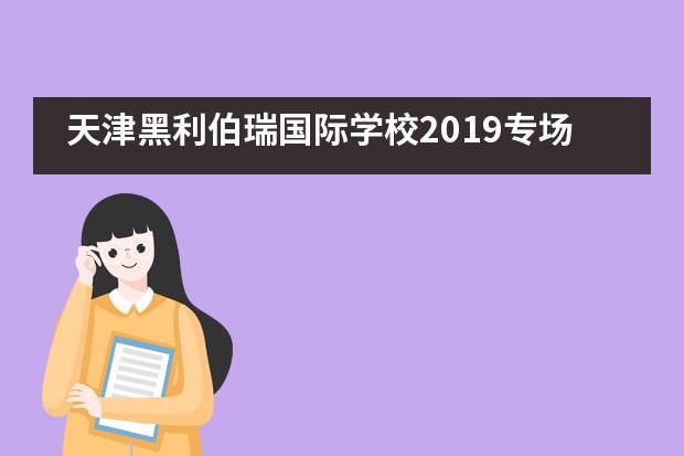 天津黑利伯瑞国际学校2019专场教育展圆满落幕！