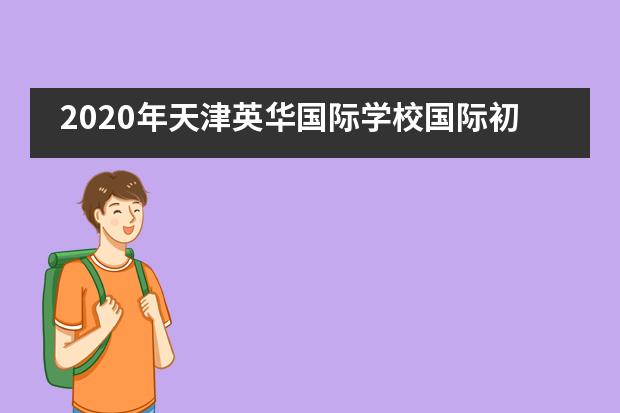 2020年天津英华国际学校国际初中招生情况