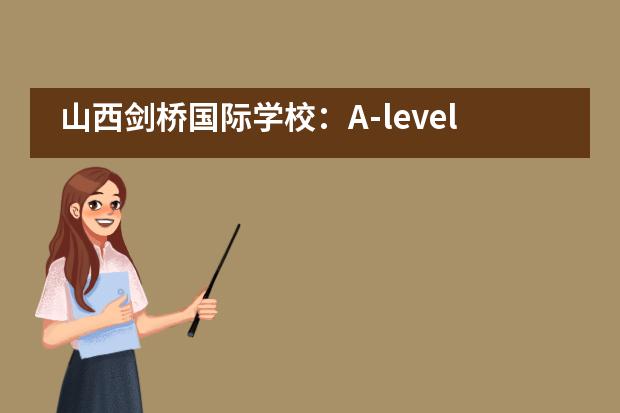 山西剑桥国际学校：A-level学生为何偏爱于数理化？数理化学什么？怎么学？