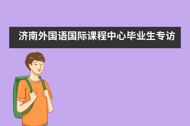 济南外国语国际课程中心毕业生专访:拥有超强经济头脑的宫铭艺