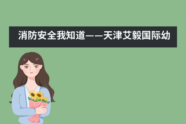 消防安全我知道——天津艾毅国际幼儿园