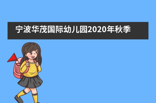 宁波华茂国际幼儿园2020年秋季招生须知