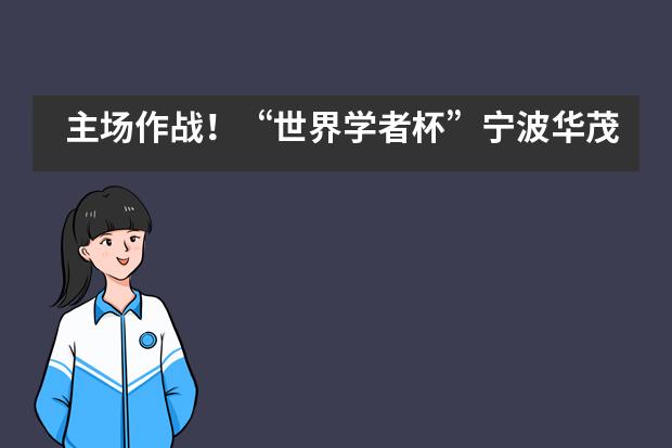 主场作战！“世界学者杯”宁波华茂国际学校学子摘金夺银！