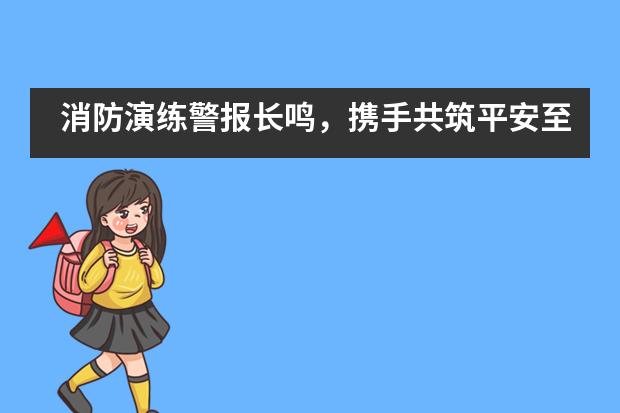 消防演练警报长鸣，携手共筑平安至诚学校