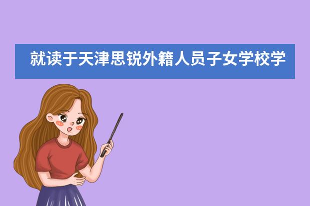 就读于天津思锐外籍人员子女学校学费是多少？