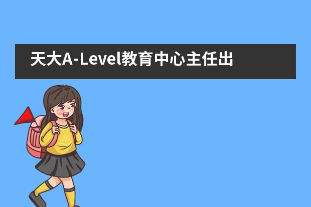 天大A-Level教育中心主任出席劍橋國際東亞區(qū)學校大會