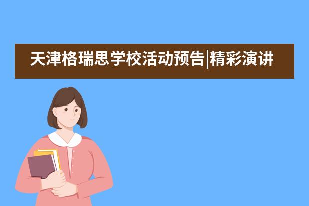 天津格瑞思学校活动预告|精彩演讲比赛、美妙音乐会即将开始！