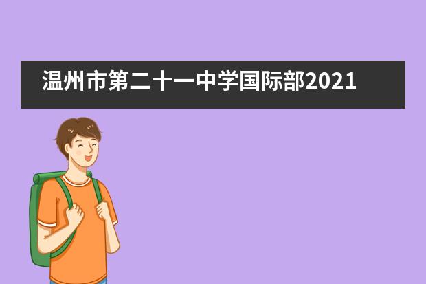 温州市第二十一中学国际部2021年招生预报名开始啦！