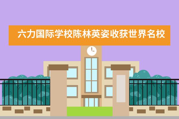 六力国际学校陈林英姿收获世界名校宾夕法尼亚州立大学录取通知书！