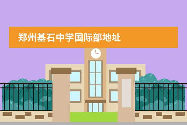 鄭州基石中學(xué)國(guó)際部地址圖片