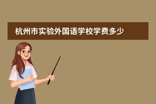 杭州市實(shí)驗(yàn)外國(guó)語(yǔ)學(xué)校學(xué)費(fèi)多少圖片