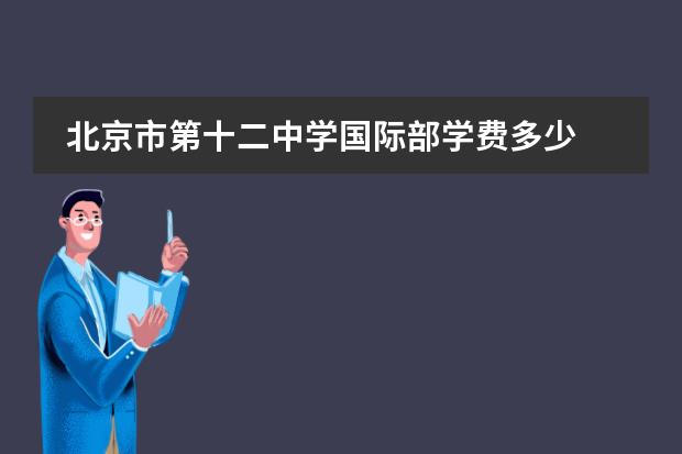 北京市第十二中學(xué)國際部學(xué)費(fèi)多少圖片