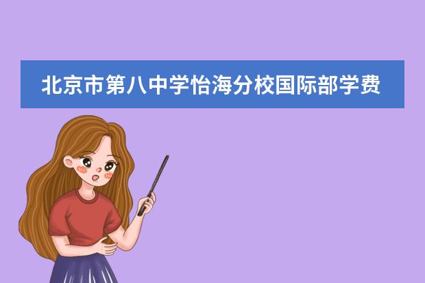 北京市第八中學(xué)怡海分校國際部學(xué)費(fèi)多少圖片