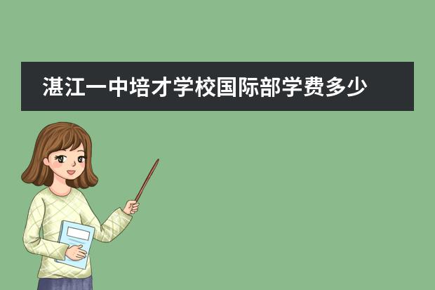 湛江一中培才學(xué)校國際部學(xué)費多少圖片