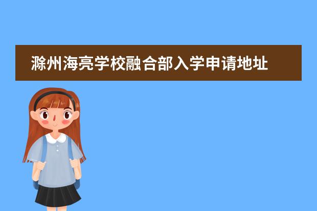 滁州海亮學(xué)校融合部入學(xué)申請(qǐng)地址圖片