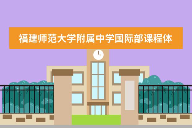 福建师范大学附属中学国际部课程体系是哪个