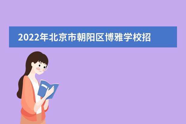 2022年北京市朝阳区博雅学校招生年级和学费