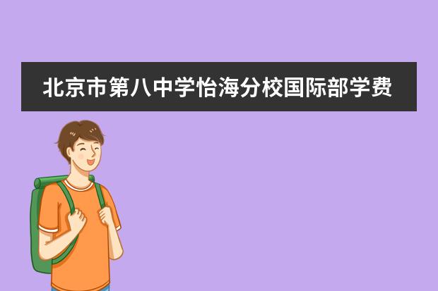 北京市第八中学怡海分校国际部学费一年多少？