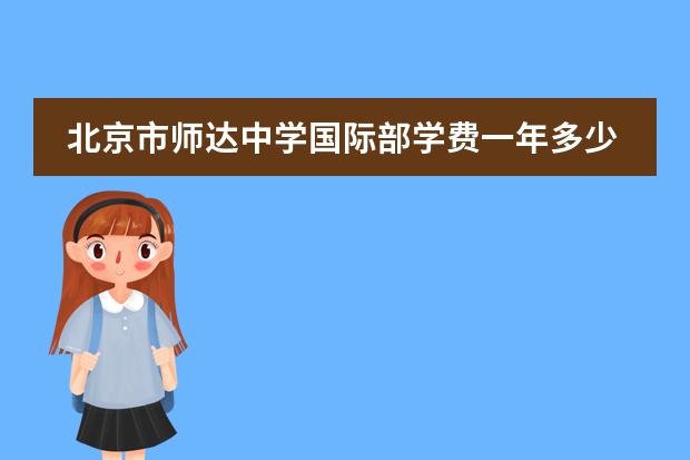 北京市師達(dá)中學(xué)國際部學(xué)費(fèi)一年多少？