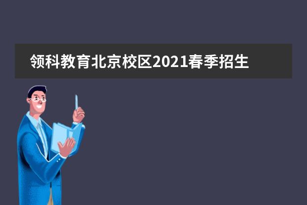 领科教育北京校区2021春季招生计划