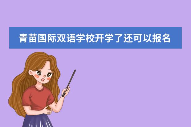 青苗国际双语学校开学了还可以报名入读吗？