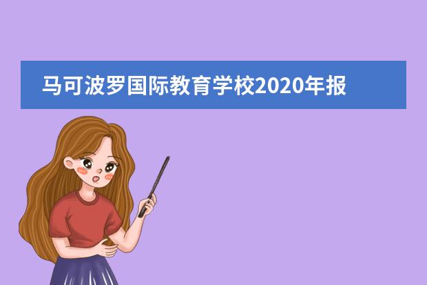 马可波罗国际教育学校2020年报名条件、招生要求、招生对象