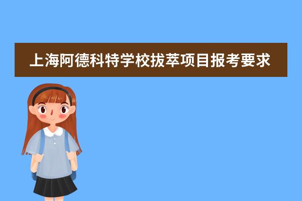 上海阿德科特学校拔萃项目报考要求