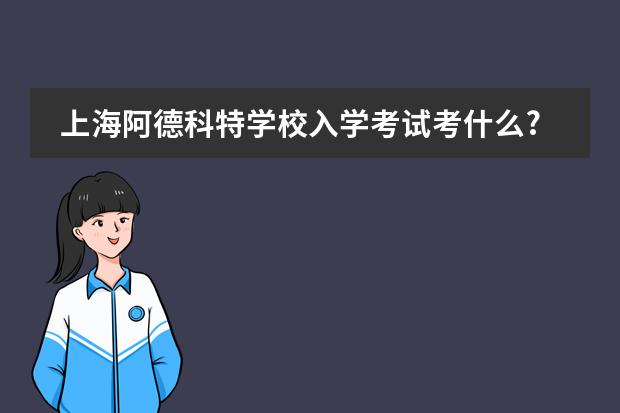 上海阿德科特学校入学考试考什么?