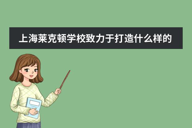 上海莱克顿学校致力于打造什么样的学校？