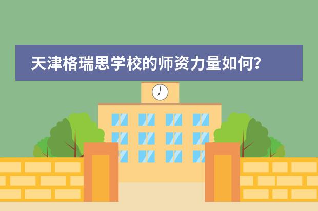 天津格瑞思学校的师资力量如何？