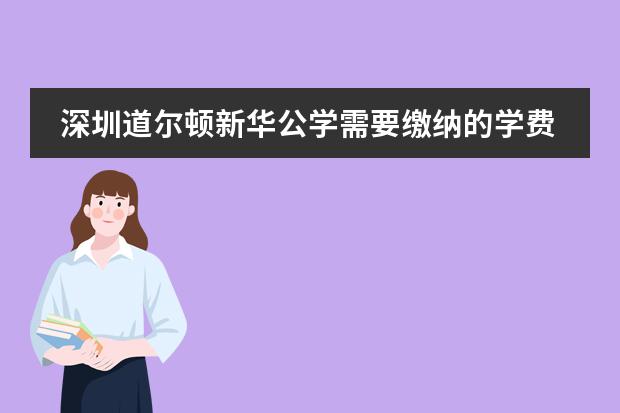 深圳道尔顿新华公学需要缴纳的学费多吗？