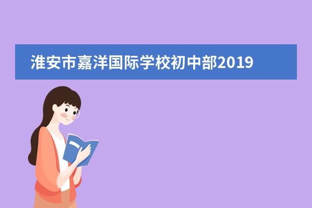 淮安市嘉洋国际学校初中部2019年详情介绍