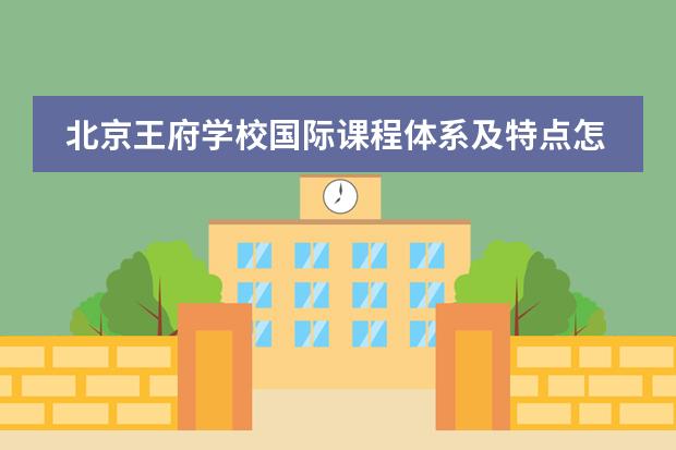 北京王府學(xué)校國(guó)際課程體系及特點(diǎn)怎么樣?