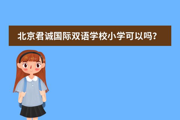 北京君誠國際雙語學校小學可以嗎？收費如何？