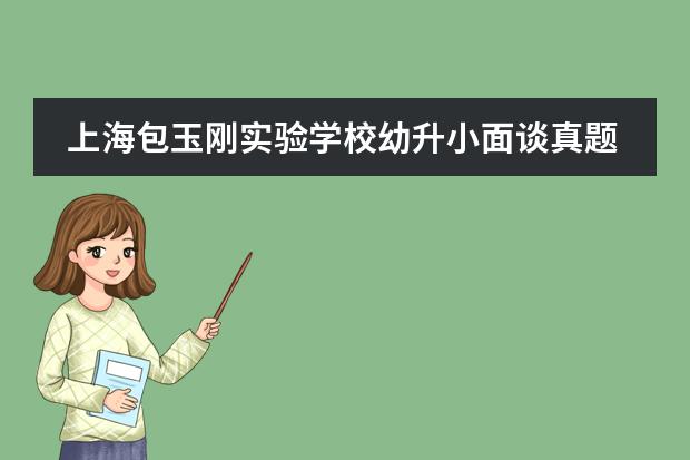 上海包玉刚实验学校幼升小面谈真题 赶紧收藏吧~