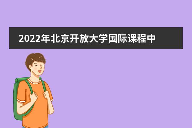 2022年北京开放大学国际课程中心大学录取一览表