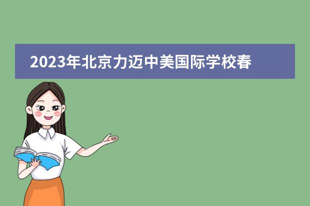 2023年北京力邁中美國際學(xué)校春季招生簡章