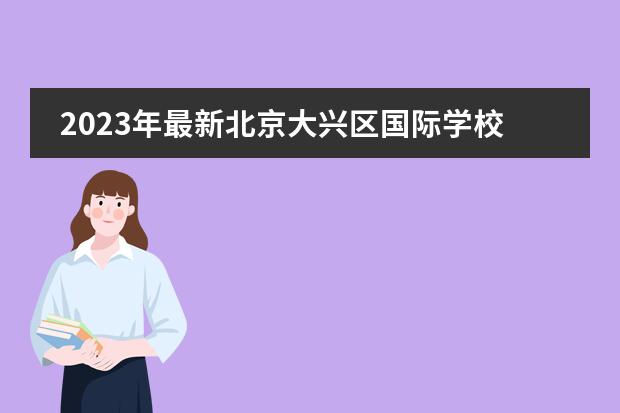 2023年最新北京大兴区国际学校学费一览表（附招生计划、联系方式）