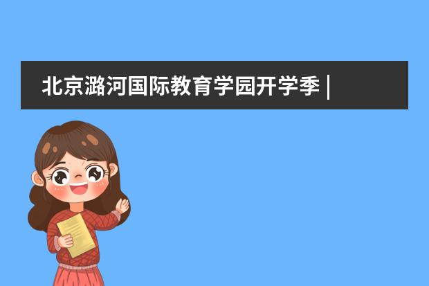 北京潞河國際教育學(xué)園開學(xué)季 | 讓夢想從今天起飛